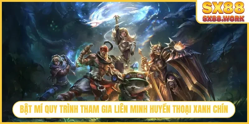 Bật mí quy trình tham gia Liên Minh Huyền Thoại xanh chín