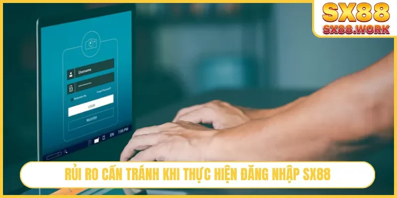 Rủi ro cần tránh khi thực hiện đăng nhập SX88