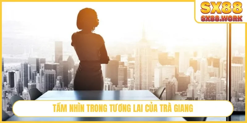 Tầm nhìn trong tương lai của Trà Giang
