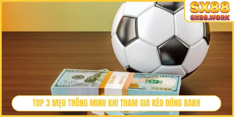 Top 3 mẹo thông minh khi tham gia kèo đồng banh