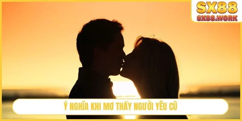 Ý nghĩa khi mơ thấy người yêu cũ